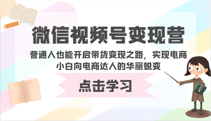 微信视频号变现营-普通人也能开启带货变现之路，实现电商小白向电商达人的华丽蜕变-白芸资源网