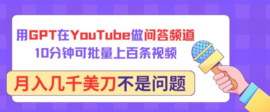 用GPT在YouTube做问答频道，10分钟可批量上百条视频，月入几千美刀不是问题-白芸资源网