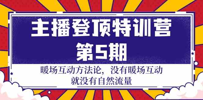 主播登顶特训营第5期：暖场互动方法论 没有暖场互动就没有自然流量（30节）-白芸资源网