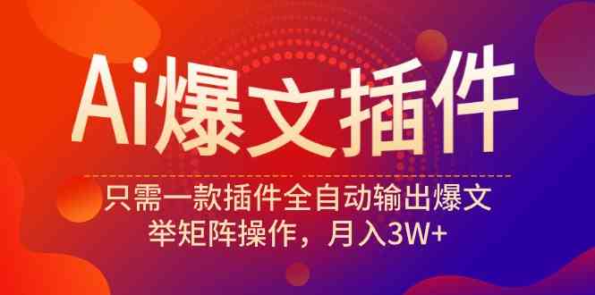 （9725期）Ai爆文插件，只需一款插件全自动输出爆文，举矩阵操作，月入3W+-白芸资源网