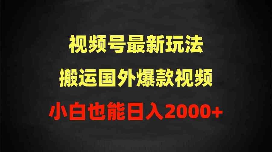 （9796期）2024视频号最新玩法，搬运国外爆款视频，100%过原创，小白也能日入2000+-白芸资源网