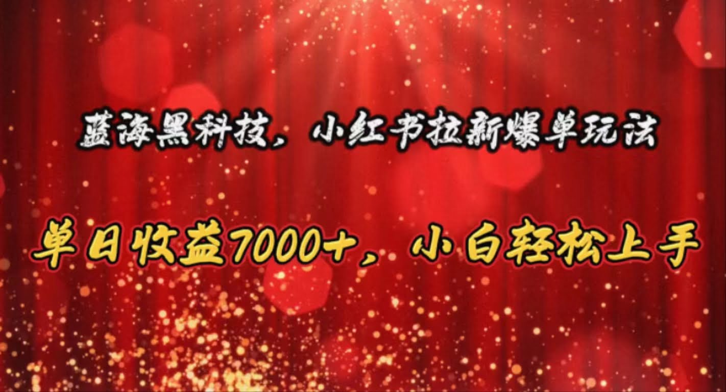 （10860期）蓝海黑科技，小红书拉新爆单玩法，单日收益7000+，小白轻松上手-白芸资源网