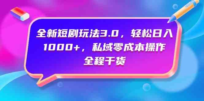 （9794期）全新短剧玩法3.0，轻松日入1000+，私域零成本操作，全程干货-白芸资源网