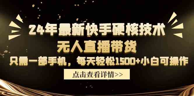 （9779期）24年最新快手硬核技术无人直播带货，只需一部手机 每天轻松1500+小白可操作-白芸资源网