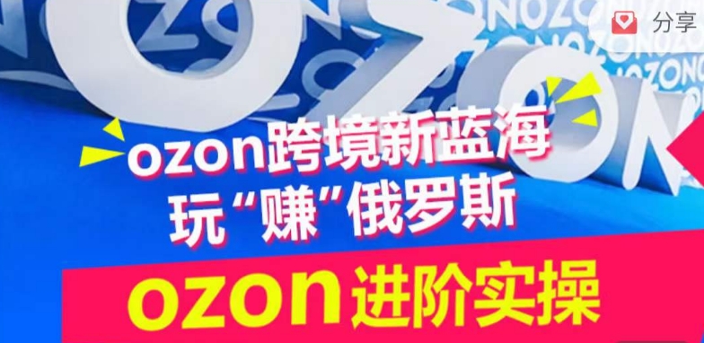 ozon跨境新蓝海玩“赚”俄罗斯，ozon进阶实操训练营-白芸资源网