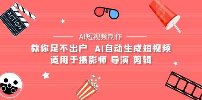 （9722期）【AI短视频制作】教你足不出户  AI自动生成短视频 适用于摄影师 导演 剪辑-白芸资源网