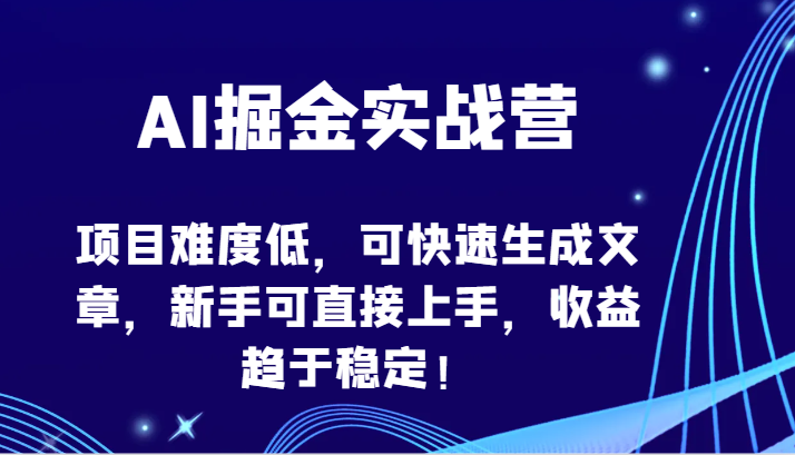 AI掘金实战营-项目难度低，可快速生成文章，新手可直接上手，收益趋于稳定！-白芸资源网