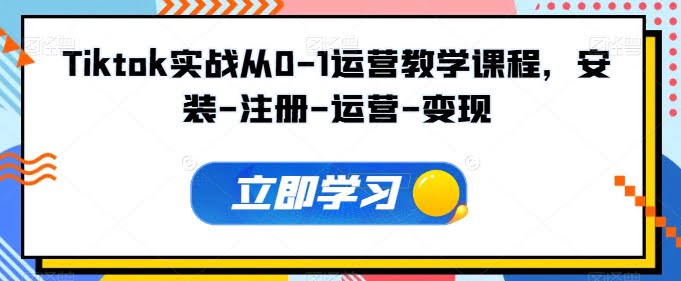 Tiktok实战从0-1运营教学课程，安装-注册-运营-变现-白芸资源网