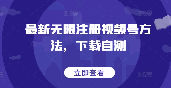 最新无限注册视频号方法，下载自测-白芸资源网