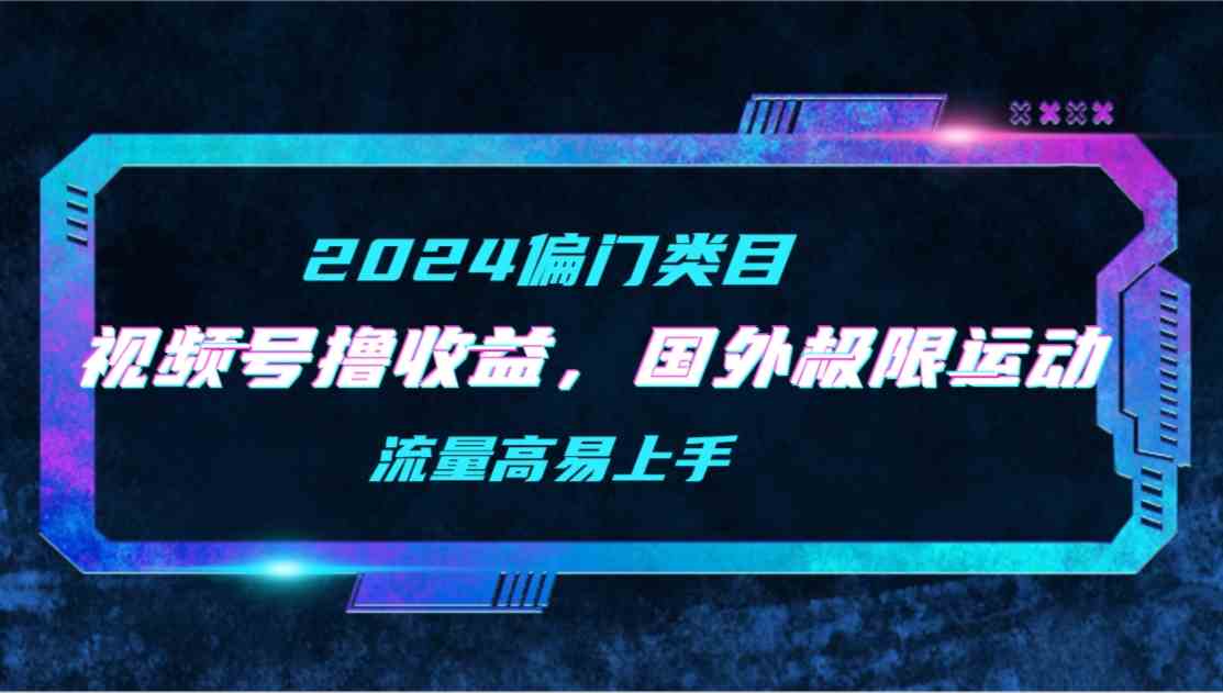 （9774期）【2024偏门类目】视频号撸收益，二创国外极限运动视频锦集，流量高易上手-白芸资源网