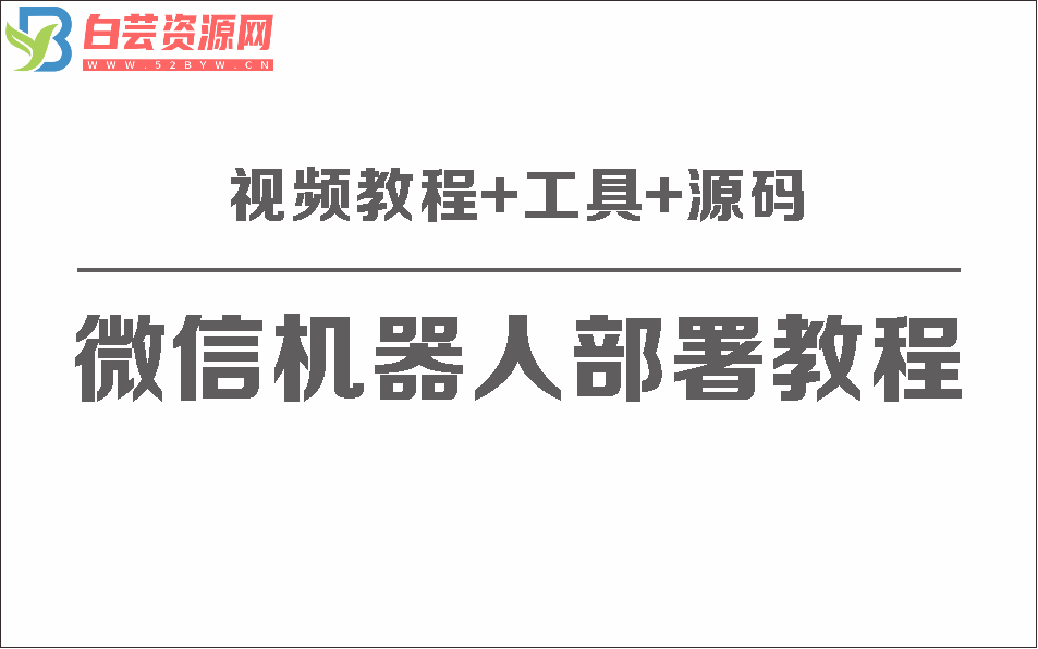 微信聊天机器人保姆级部署视频教程+工具+源码-白芸资源网