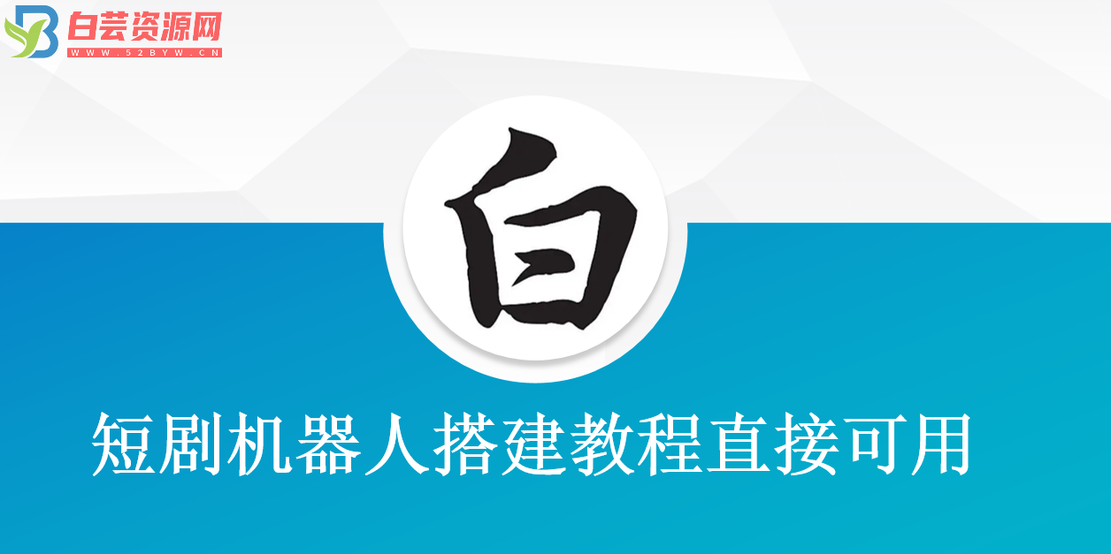 短剧机器人搭建教程直接可用-短剧变现-白芸资源网