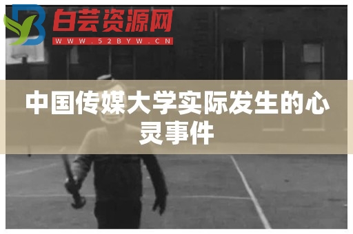 中国传媒大学实际发生的心灵事件-白芸资源网