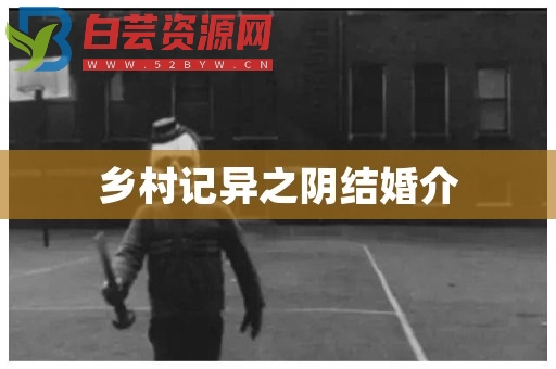 乡村记异之阴结婚介-白芸资源网