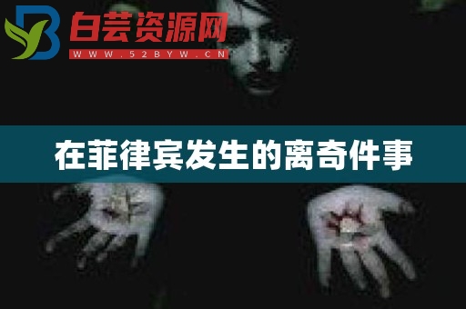 在菲律宾发生的离奇件事-白芸资源网