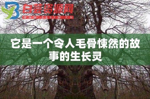 它是一个令人毛骨悚然的故事的生长灵-白芸资源网