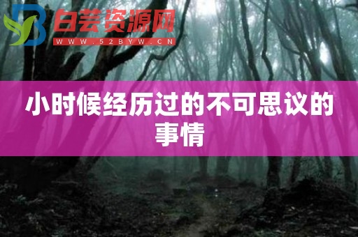 小时候经历过的不可思议的事情-白芸资源网