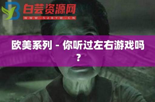 欧美系列 - 你听过左右游戏吗？-白芸资源网