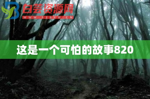 这是一个可怕的故事820-白芸资源网