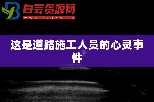 这是道路施工人员的心灵事件-白芸资源网